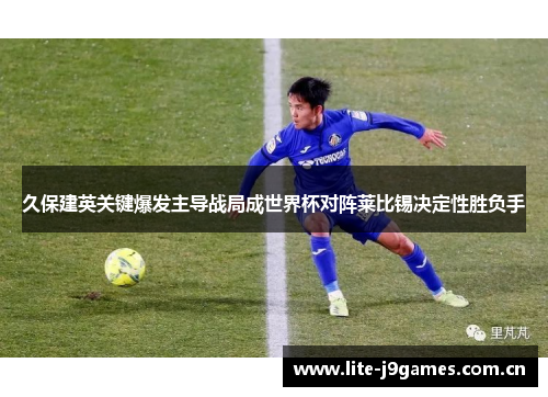 久保建英关键爆发主导战局成世界杯对阵莱比锡决定性胜负手 久保建英关键爆发主导战局成世界杯对阵莱比锡决定性胜负手