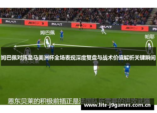 姆巴佩对阵皇马美洲杯全场表现深度复盘与战术价值解析关键瞬间 姆巴佩对阵皇马美洲杯全场表现深度复盘与战术价值解析关键瞬间