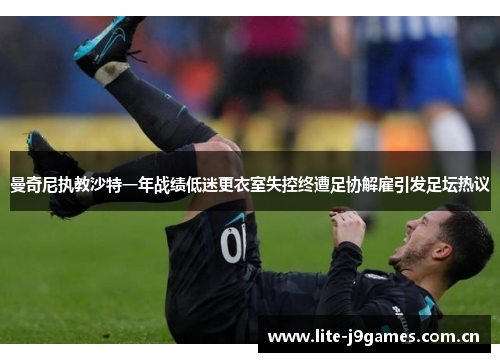 曼奇尼执教沙特一年战绩低迷更衣室失控终遭足协解雇引发足坛热议 曼奇尼执教沙特一年战绩低迷更衣室失控终遭足协解雇引发足坛热议
