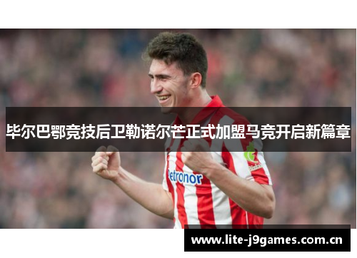 毕尔巴鄂竞技后卫勒诺尔芒正式加盟马竞开启新篇章 毕尔巴鄂竞技后卫勒诺尔芒正式加盟马竞开启新篇章