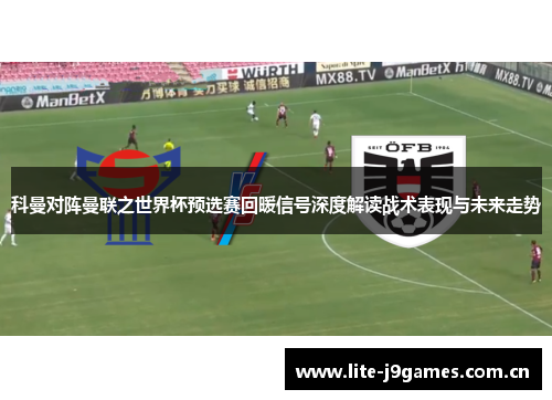 科曼对阵曼联之世界杯预选赛回暖信号深度解读战术表现与未来走势 科曼对阵曼联之世界杯预选赛回暖信号深度解读战术表现与未来走势