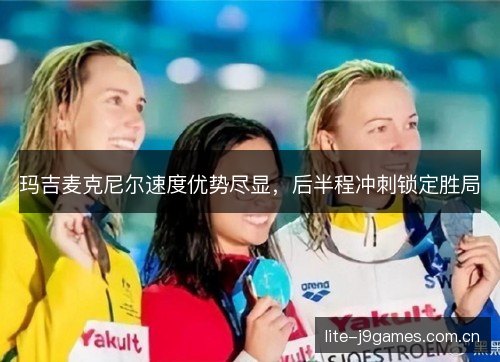 玛吉麦克尼尔速度优势尽显,后半程冲刺锁定胜局 玛吉麦克尼尔速度优势尽显,后半程冲刺锁定胜局